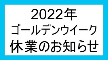 〇2022年ゴールデンウイーク休業のお知らせ〇